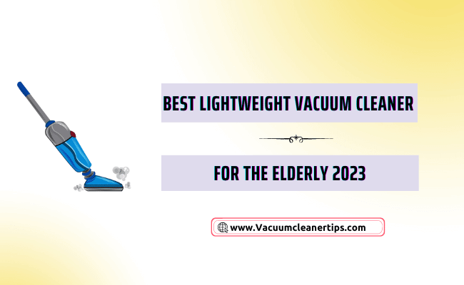 Best lightweight vacuum cleaner for the elderly 2023